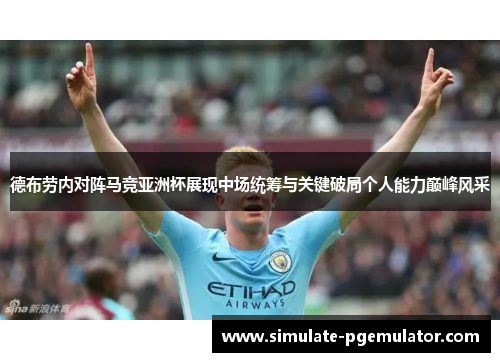德布劳内对阵马竞亚洲杯展现中场统筹与关键破局个人能力巅峰风采
