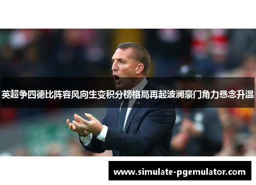 英超争四德比阵容风向生变积分榜格局再起波澜豪门角力悬念升温