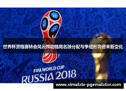世界杯资格赛转会风云搅动格局名额分配与争冠形势迎来新变化