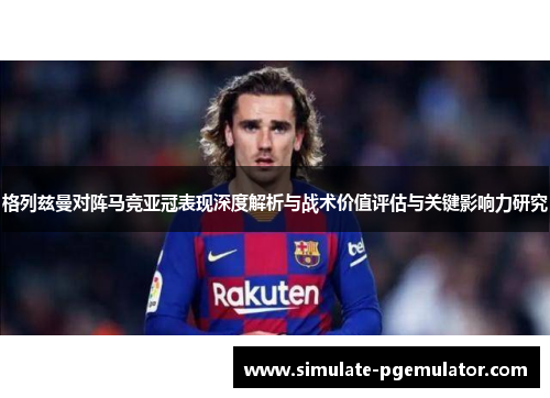 格列兹曼对阵马竞亚冠表现深度解析与战术价值评估与关键影响力研究