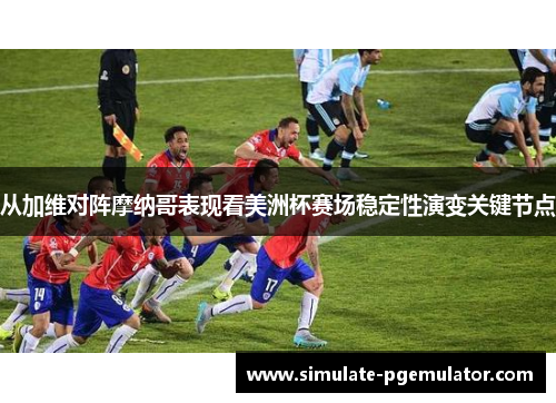 从加维对阵摩纳哥表现看美洲杯赛场稳定性演变关键节点