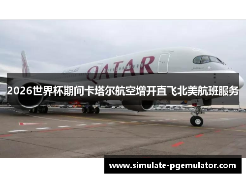 2026世界杯期间卡塔尔航空增开直飞北美航班服务