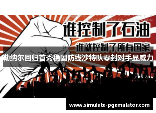 勒纳尔回归首秀稳固防线沙特队零封对手显威力