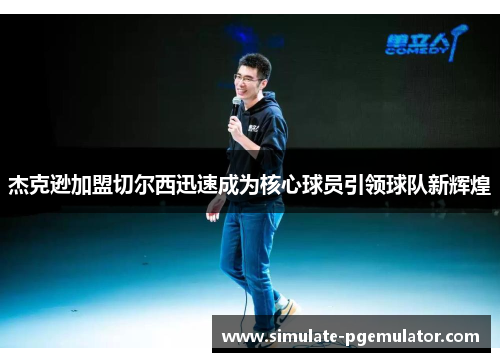 杰克逊加盟切尔西迅速成为核心球员引领球队新辉煌