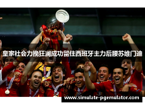 皇家社会力挽狂澜成功留住西班牙主力后腰苏维门迪