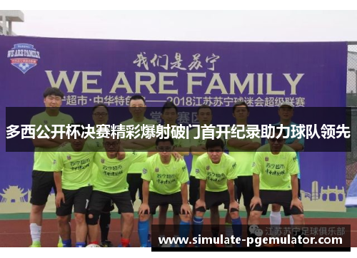 多西公开杯决赛精彩爆射破门首开纪录助力球队领先