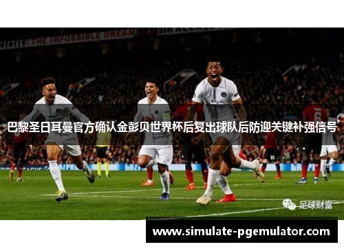 巴黎圣日耳曼官方确认金彭贝世界杯后复出球队后防迎关键补强信号
