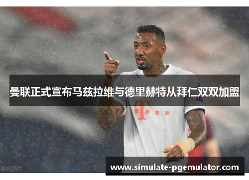 曼联正式宣布马兹拉维与德里赫特从拜仁双双加盟