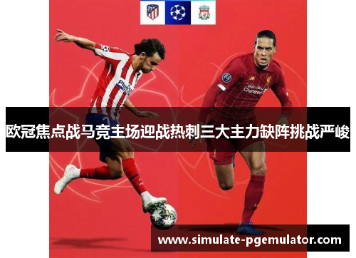 欧冠焦点战马竞主场迎战热刺三大主力缺阵挑战严峻