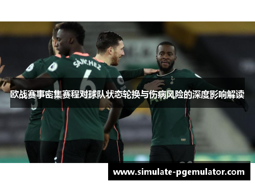 欧战赛事密集赛程对球队状态轮换与伤病风险的深度影响解读