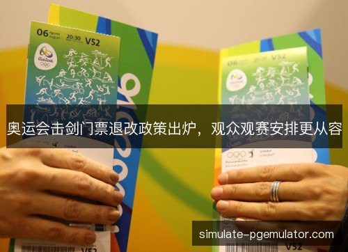 奥运会击剑门票退改政策出炉，观众观赛安排更从容