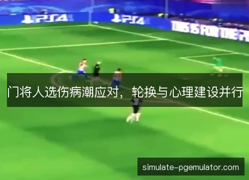 门将人选伤病潮应对，轮换与心理建设并行