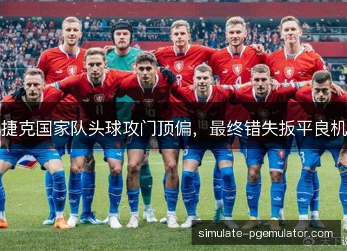 捷克国家队头球攻门顶偏，最终错失扳平良机